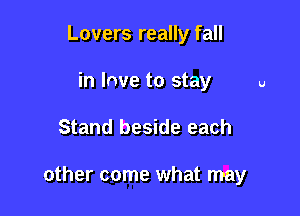 Lovers really fall
in love to stay

Stand beside each

other come what may