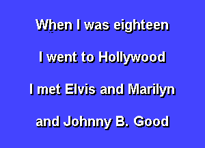 When I was eighteen

I went to Hollywood

I met Elvis and Marilyn

and Johnny B. Good