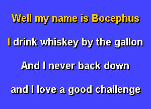 Well my name is Bocephus
I drink whiskey by the gallon
And I never back down

and I love a good challenge