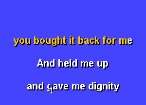 you bought it back for me

And held me up

and gave me dignity