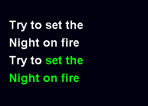 Try to set the
Night on fire

Try to set the
Night on fire