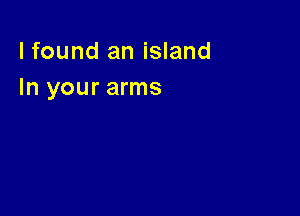lfound an island
In your arms