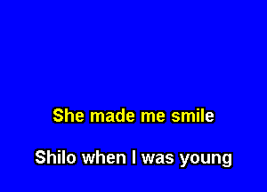She made me smile

Shilo when l was young