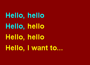 Hello, hello
Hello, hello

Hello, hello
Hello, lwant to...