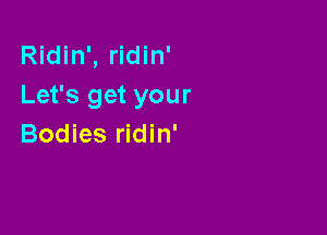 Ridin', ridin'
Let's get your

Bodies ridin'