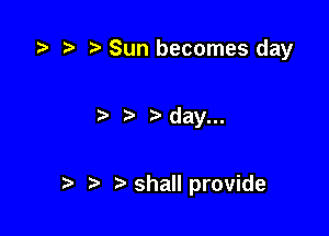 )' Sun becomes day

day...

.3 t) shaIlprovide
