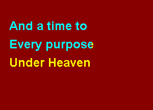 Anda nwto
Every purpose

Under Heaven