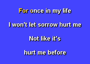 For once in my life

I won't let sorrow hurt me
Not like it's

hurt me before