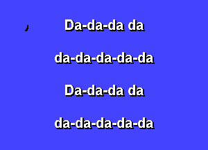 Da-da-da da
da-da-da-da-da

Da-da-da da

da-da-da-da-da