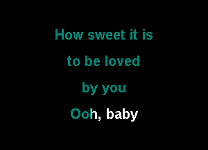 How sweet it is

to be loved

by you
Ooh, baby