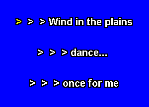 )w Wind in the plains

r) t dance...

t. 3) once for me