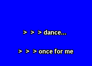 r) t dance...

t) once for me