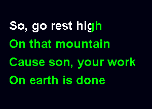 So, go rest high
On that mountain

Cause son, your work
On earth is done