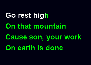 Go rest high
On that mountain

Cause son, your work
On earth is done