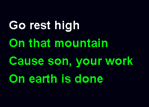 Go rest high
On that mountain

Cause son, your work
On earth is done