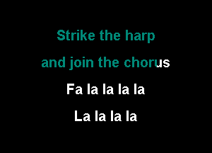 Strike the harp

and join the chorus
Fa la la la la

La la la la