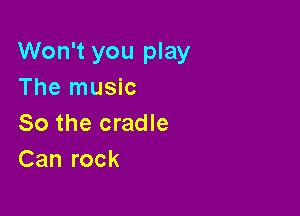 Won't you play
The music

So the cradle
Can rock