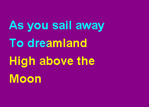 As you sail away
To dreamland

High above the
Moon