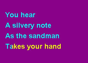 You hear
A silvery note

As the sandman
Takes your hand