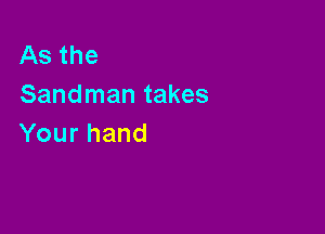 Asthe
Sandman takes

Yourhand