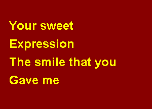 Your sweet
Expression

The smile that you
Gave me