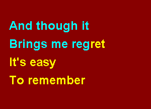 And though it
Brings me regret

It's easy
To remember