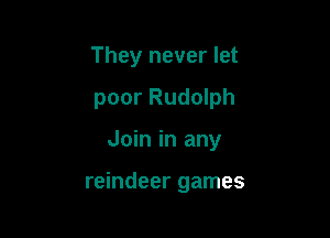 They never let
poor Rudolph

Join in any

reindeer games