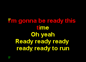 I'm gonna be ready this
time

Oh yeah
Ready ready ready
ready, ready to run