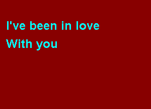 I've been in love
With you