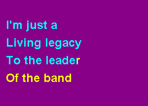 I'm just a
Living legacy

To the leader
Of the band