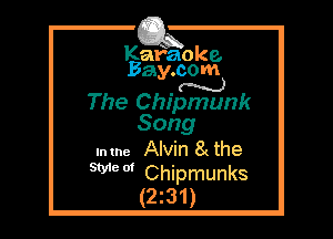 Kafaoke.
Bay.com

N
The Chipmunk

Song
In the Alvin 8c the
Weo' Chipmunks
(2z31)