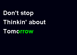 Don't stop
Thinkin' about

Tomorrow