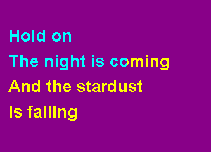 Hold on
The night is coming

And the stardust
ls falling