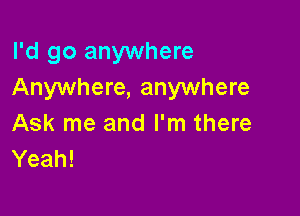 I'd go anywhere
Anywhere, anywhere

Ask me and I'm there
Yeah!