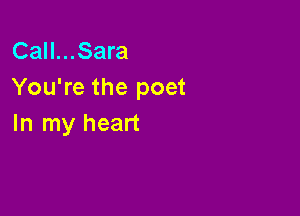 Call...Sara
You're the poet

In my heart