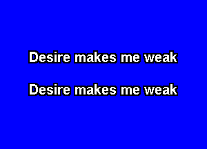 Desire makes me weak

Desire makes me weak