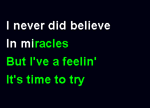 I never did believe
In miracles

But I've a feelin'
It's time to try