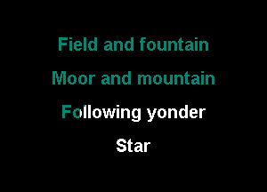 Field and fountain

Moor and mountain

Following yonder
Star