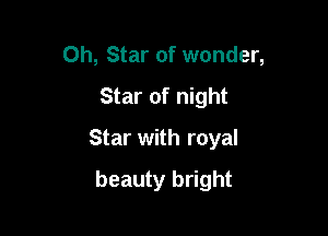 0h, Star of wonder,

Star of night

Star with royal

beauty bright