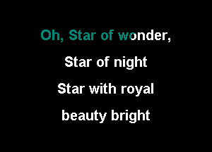 0h, Star of wonder,

Star of night

Star with royal

beauty bright