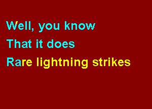 Well, you know
That it does

Rare lightning strikes