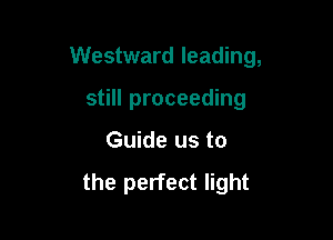 Westward leading,

still proceeding
Guide us to

the perfect light