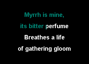 Myrrh is mine,
its bitter perfume

Breathes a life

of gathering gloom