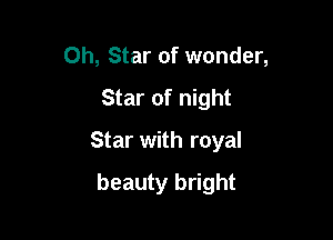 0h, Star of wonder,

Star of night

Star with royal

beauty bright