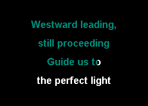 Westward leading,

still proceeding
Guide us to

the perfect light