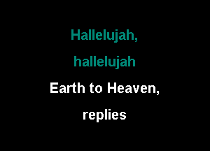 Hallelujah,

hallelujah
Earth to Heaven,

repHes