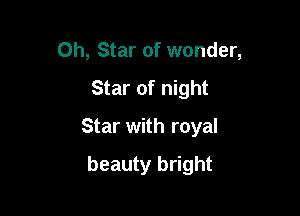 0h, Star of wonder,

Star of night

Star with royal

beauty bright