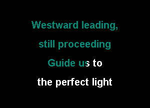 Westward leading,

still proceeding
Guide us to

the perfect light