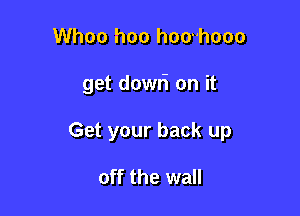 Whoo hoo hoo-hooo

get dowri on it

Get your back up

off the wall