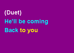 (Duet)
He'll be coming

Back to you